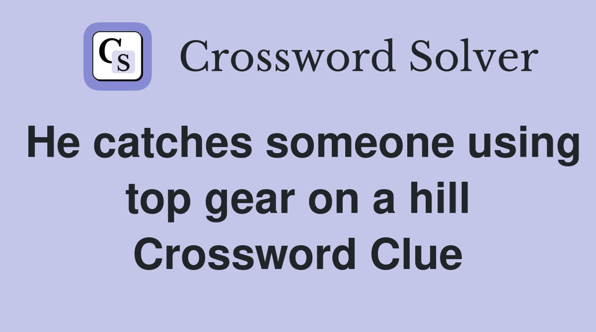 He catches someone using top gear on a hill Crossword Clue Answers